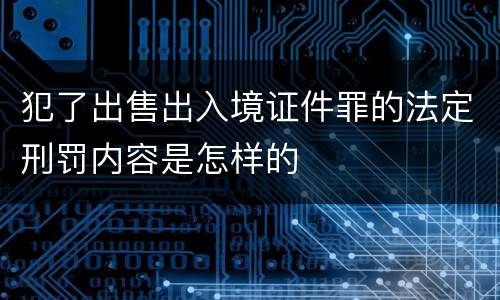 犯了出售出入境证件罪的法定刑罚内容是怎样的