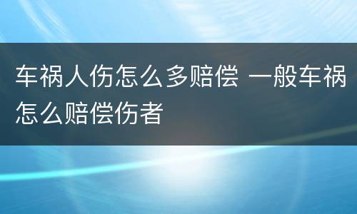 车祸人伤怎么多赔偿 一般车祸怎么赔偿伤者