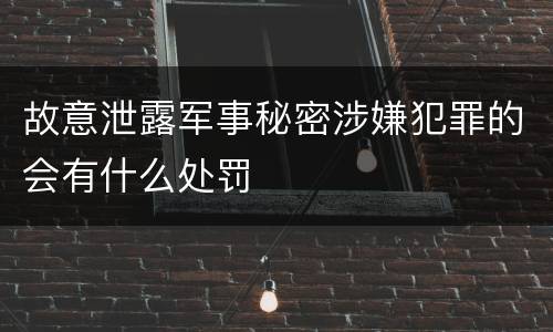 故意泄露军事秘密涉嫌犯罪的会有什么处罚