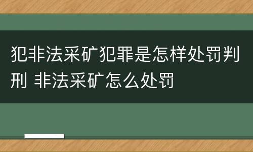 犯非法采矿犯罪是怎样处罚判刑 非法采矿怎么处罚