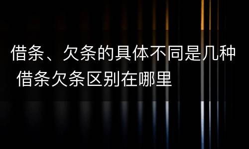借条、欠条的具体不同是几种 借条欠条区别在哪里