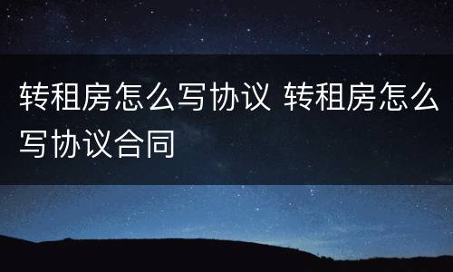 转租房怎么写协议 转租房怎么写协议合同
