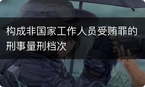 构成非国家工作人员受贿罪的刑事量刑档次