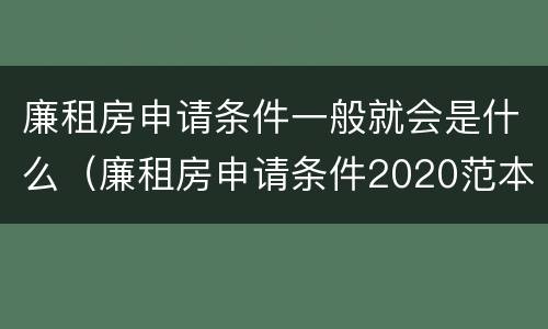 廉租房申请条件一般就会是什么（廉租房申请条件2020范本）