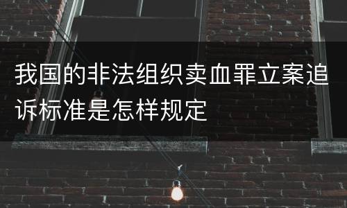 我国的非法组织卖血罪立案追诉标准是怎样规定