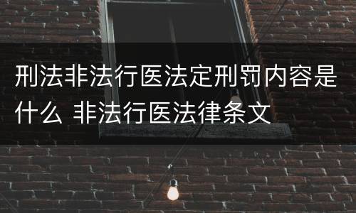刑法非法行医法定刑罚内容是什么 非法行医法律条文