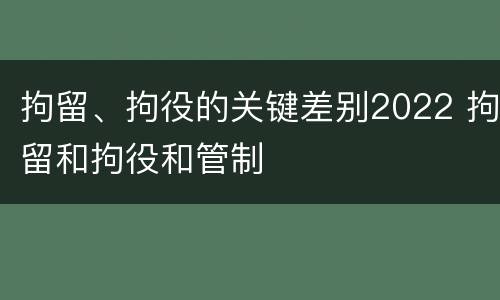 拘留、拘役的关键差别2022 拘留和拘役和管制