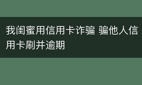 我闺蜜用信用卡诈骗 骗他人信用卡刷并逾期