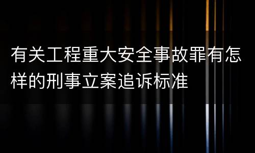 有关工程重大安全事故罪有怎样的刑事立案追诉标准