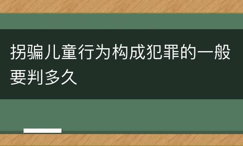 拐骗儿童行为构成犯罪的一般要判多久
