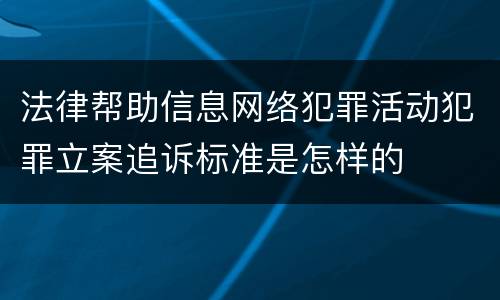法律帮助信息网络犯罪活动犯罪立案追诉标准是怎样的