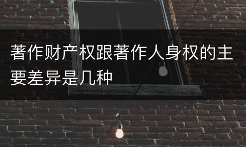 著作财产权跟著作人身权的主要差异是几种