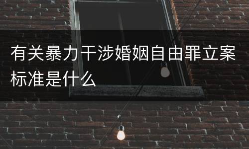 有关暴力干涉婚姻自由罪立案标准是什么