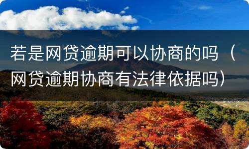 若是网贷逾期可以协商的吗（网贷逾期协商有法律依据吗）