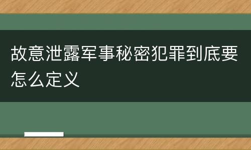 故意泄露军事秘密犯罪到底要怎么定义