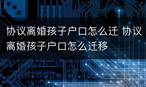 协议离婚孩子户口怎么迁 协议离婚孩子户口怎么迁移