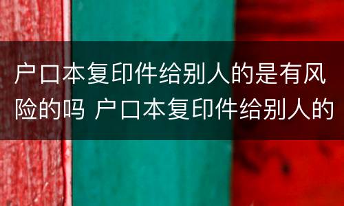 户口本复印件给别人的是有风险的吗 户口本复印件给别人的是有风险的吗安全吗