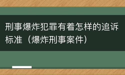 刑事爆炸犯罪有着怎样的追诉标准（爆炸刑事案件）