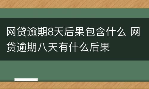 网贷逾期8天后果包含什么 网贷逾期八天有什么后果