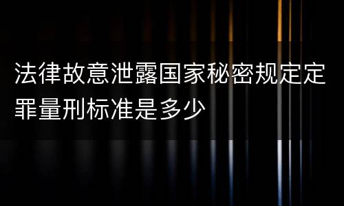 法律故意泄露国家秘密规定定罪量刑标准是多少