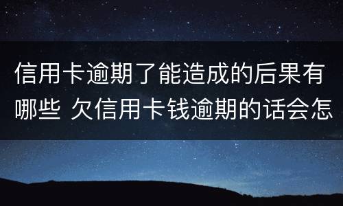 信用卡逾期了能造成的后果有哪些 欠信用卡钱逾期的话会怎么样?