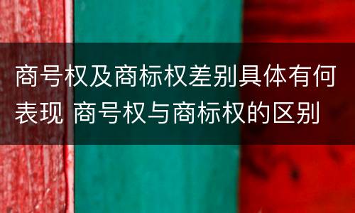 商号权及商标权差别具体有何表现 商号权与商标权的区别