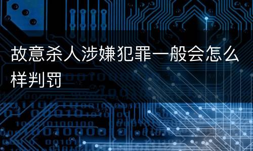 故意杀人涉嫌犯罪一般会怎么样判罚
