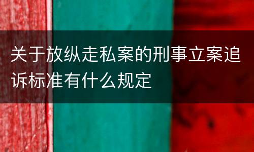 关于放纵走私案的刑事立案追诉标准有什么规定