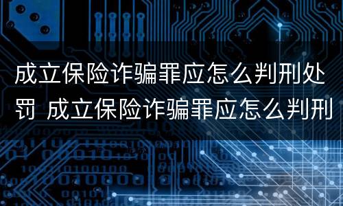 成立保险诈骗罪应怎么判刑处罚 成立保险诈骗罪应怎么判刑处罚案例