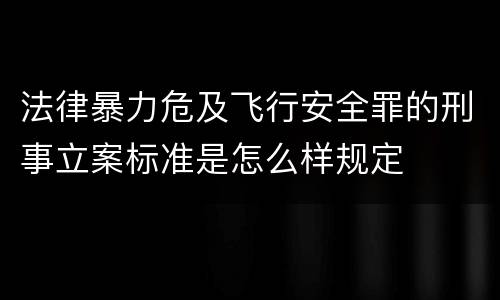 法律暴力危及飞行安全罪的刑事立案标准是怎么样规定