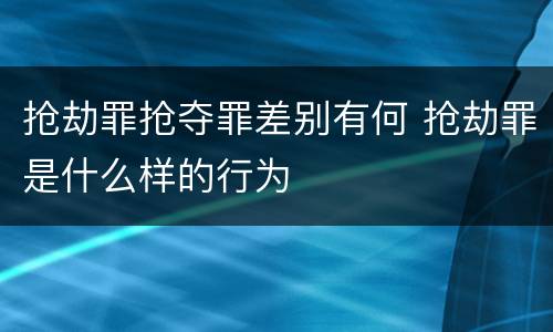 抢劫罪抢夺罪差别有何 抢劫罪是什么样的行为