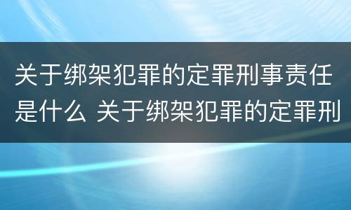 关于绑架犯罪的定罪刑事责任是什么 关于绑架犯罪的定罪刑事责任是什么