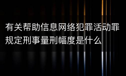 有关帮助信息网络犯罪活动罪规定刑事量刑幅度是什么