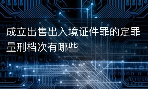 成立出售出入境证件罪的定罪量刑档次有哪些