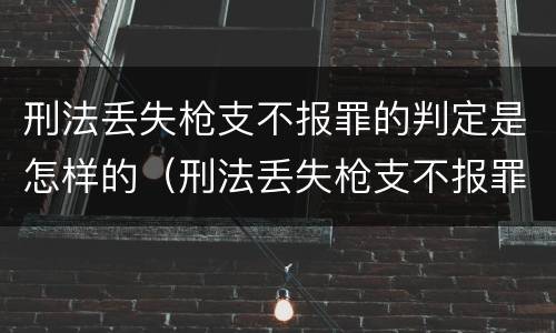 刑法丢失枪支不报罪的判定是怎样的（刑法丢失枪支不报罪的判定是怎样的案例）