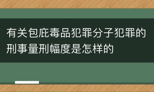 有关包庇毒品犯罪分子犯罪的刑事量刑幅度是怎样的