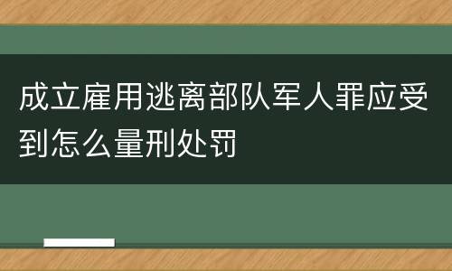 成立雇用逃离部队军人罪应受到怎么量刑处罚