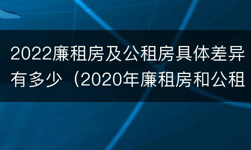 2022廉租房及公租房具体差异有多少（2020年廉租房和公租房的区别）