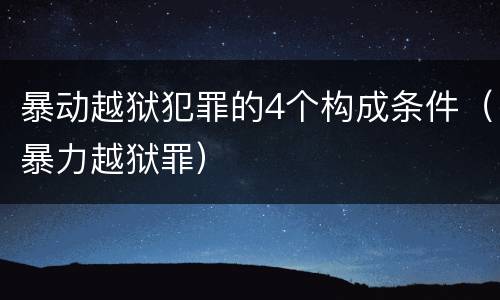 暴动越狱犯罪的4个构成条件（暴力越狱罪）