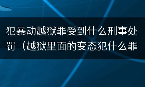 犯暴动越狱罪受到什么刑事处罚（越狱里面的变态犯什么罪）