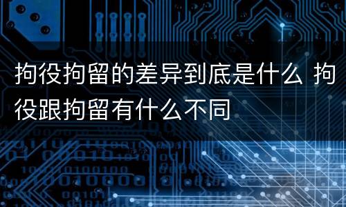 拘役拘留的差异到底是什么 拘役跟拘留有什么不同