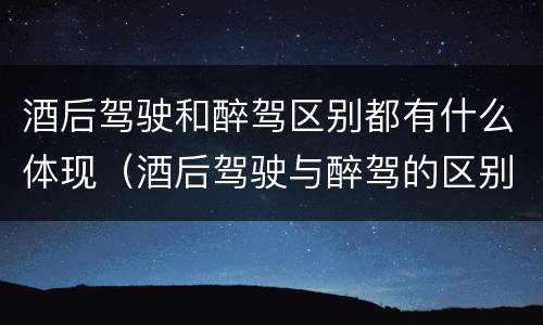 酒后驾驶和醉驾区别都有什么体现（酒后驾驶与醉驾的区别）