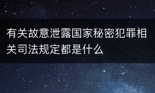 有关故意泄露国家秘密犯罪相关司法规定都是什么