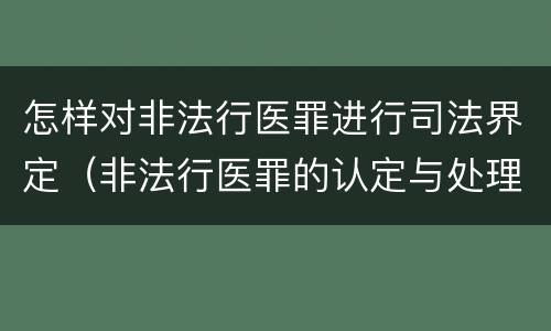 怎样对非法行医罪进行司法界定（非法行医罪的认定与处理）
