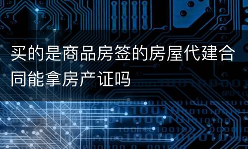买的是商品房签的房屋代建合同能拿房产证吗