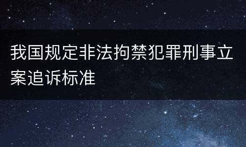 我国规定非法拘禁犯罪刑事立案追诉标准