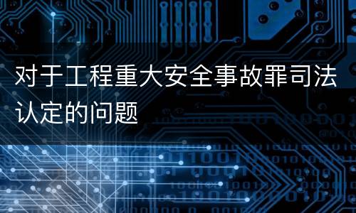 对于工程重大安全事故罪司法认定的问题