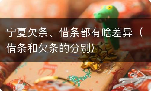 宁夏欠条、借条都有啥差异（借条和欠条的分别）