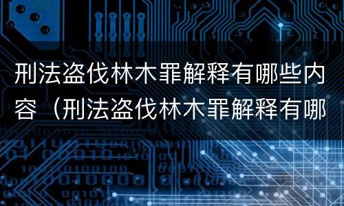 刑法盗伐林木罪解释有哪些内容（刑法盗伐林木罪解释有哪些内容呢）