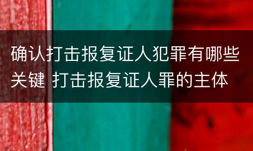 确认打击报复证人犯罪有哪些关键 打击报复证人罪的主体